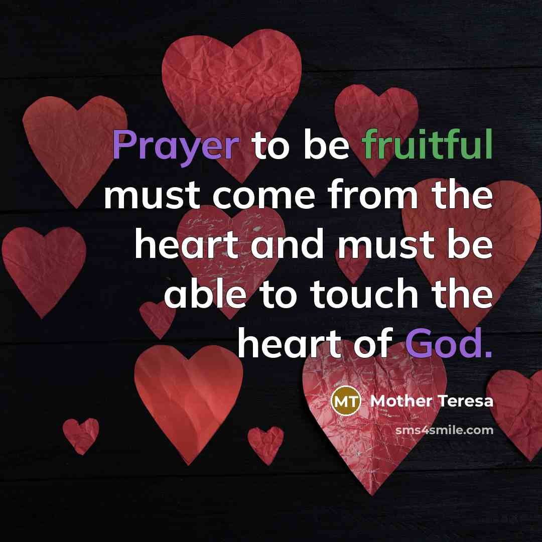 “Prayer to be fruitful must come from the heart and must be able to touch the heart of God.” quote by Mother Teresa