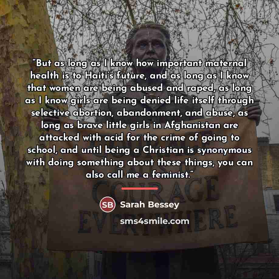 “But as long as I know how important maternal health is to Haiti’s future, and as long as I know that women are being abused and raped, as long as I know girls are being denied life itself through selective abortion, abandonment, and abuse, as long as brave little girls in Afghanistan are attacked…” quote by Sarah Bessey