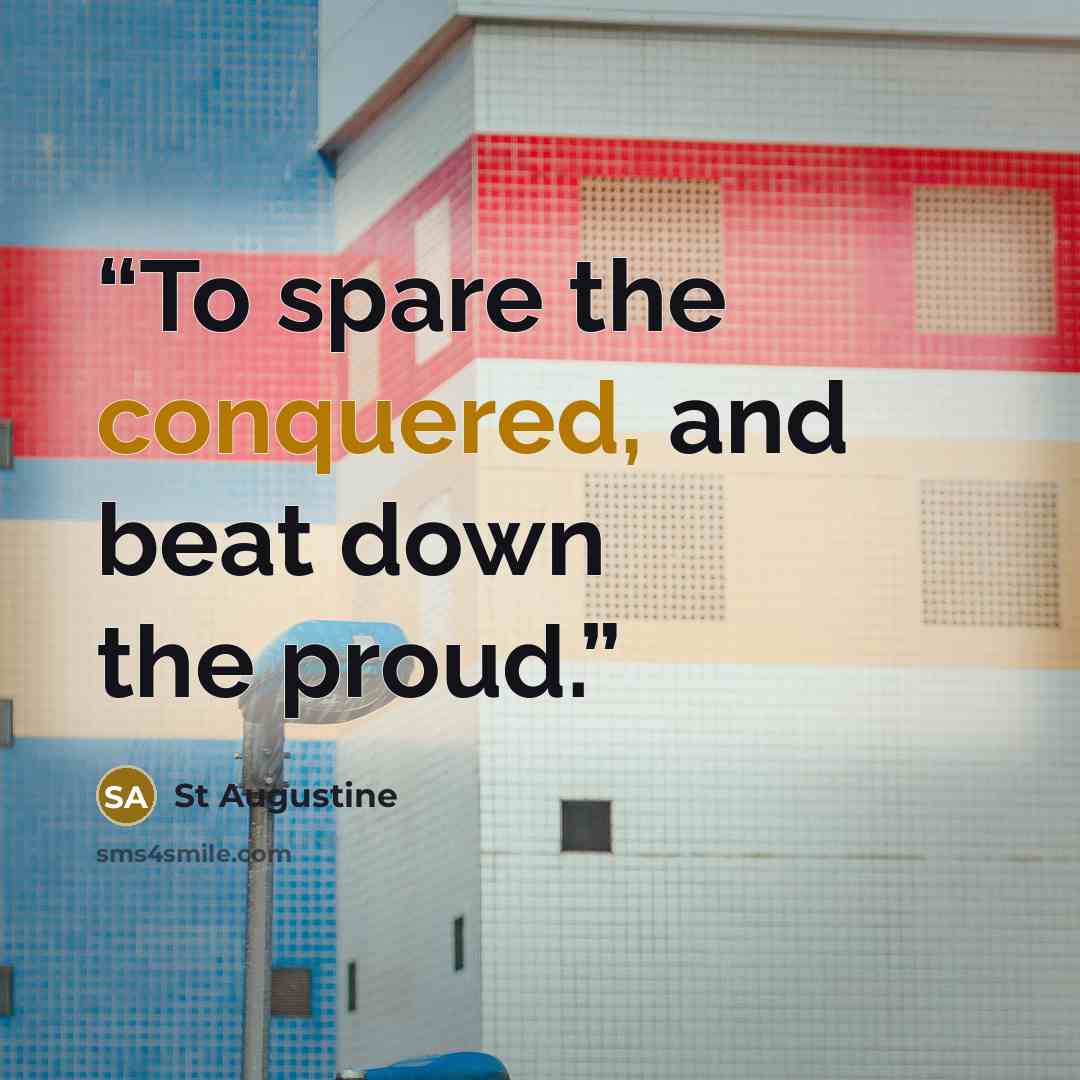 “To spare the conquered, and beat down the proud.” quote by St Augustine