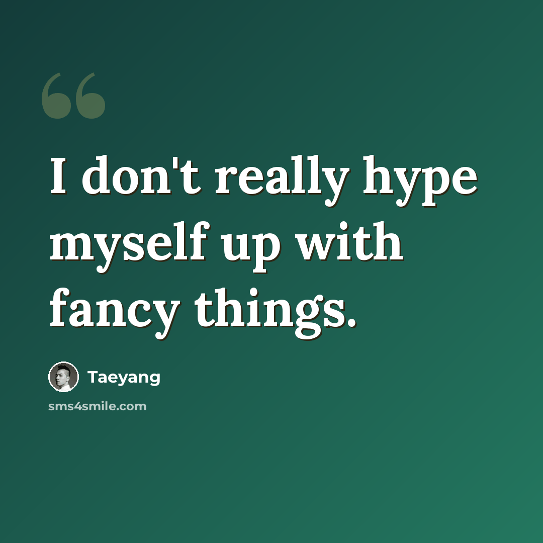 “I don't really hype myself up with fancy things.” quote by Taeyang