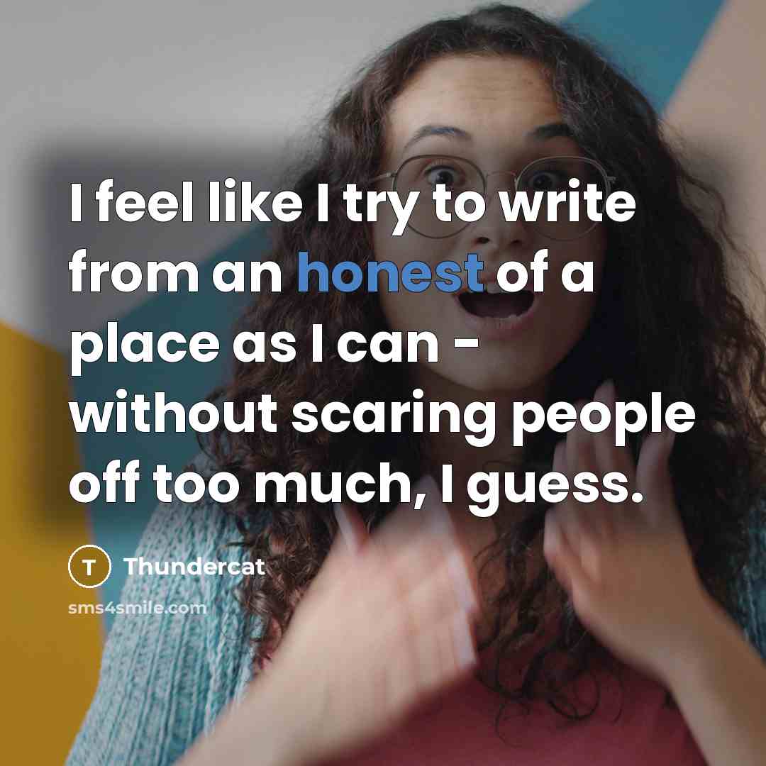 “I feel like I try to write from an honest of a place as I can - without scaring people off too much, I guess.” quote by Thundercat