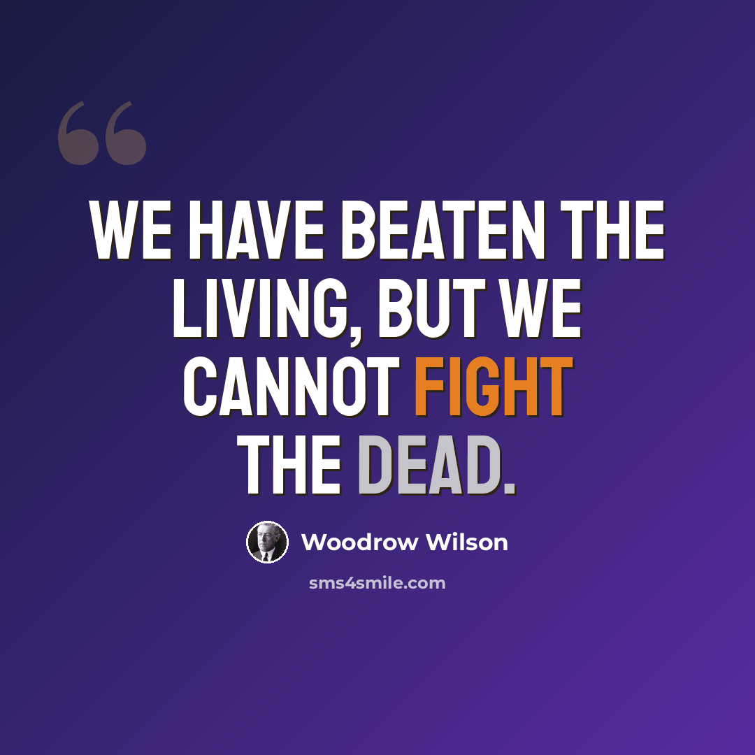 “We have beaten the living, but we cannot fight the dead.” quote by Woodrow Wilson