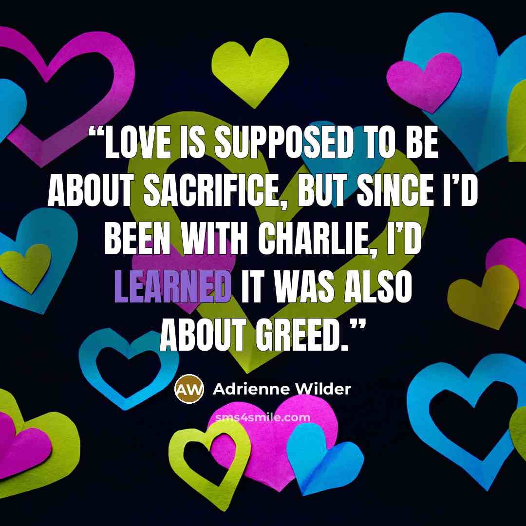 “Love is supposed to be about sacrifice, but since I’d been with Charlie, I’d learned it was also about greed.” quote by Adrienne Wilder