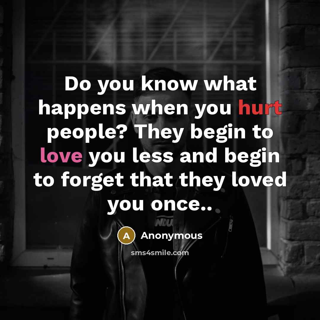 “Do you know what happens when you hurt people? They begin to love you less and begin to forget that they loved you once..” quote by Anonymous
