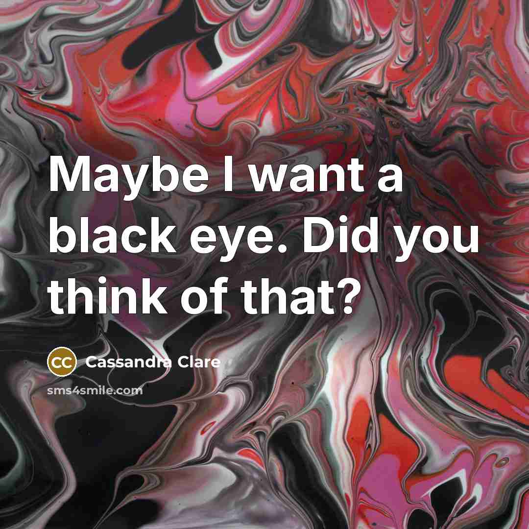 “Maybe I want a black eye. Did you think of that?” quote by Cassandra Clare