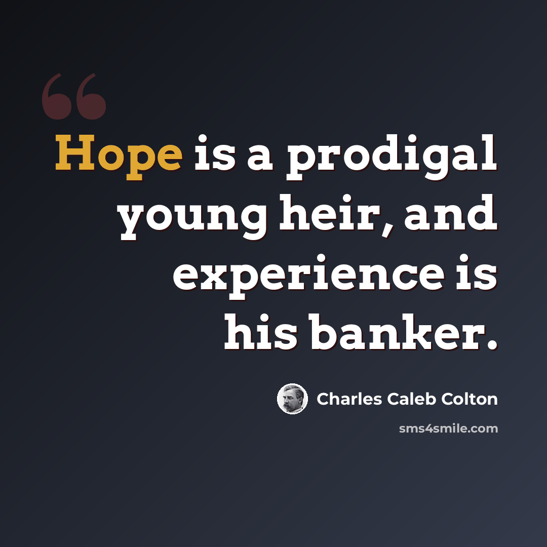 “Hope is a prodigal young heir, and experience is his banker.” quote by Charles Caleb Colton