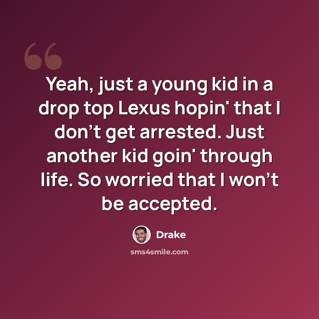“Yeah, just a young kid in a drop top Lexus hopin' that I don't get arrested. Just another kid goin' through life. So worried that I won't be accepted.” quote by Drake