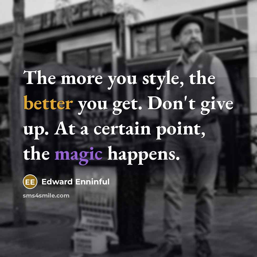 “The more you style, the better you get. Don't give up. At a certain point, the magic happens.” quote by Edward Enninful