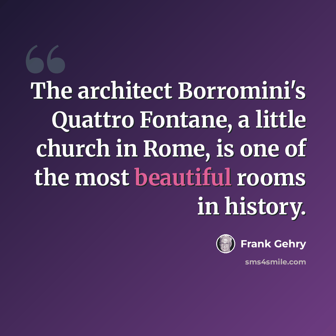 “The architect Borromini's Quattro Fontane, a little church in Rome, is one of the most beautiful rooms in history.” quote by Frank Gehry