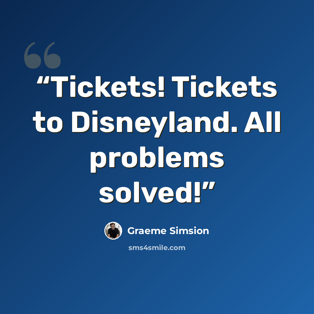 “Tickets! Tickets to Disneyland. All problems solved!” quote by Graeme Simsion