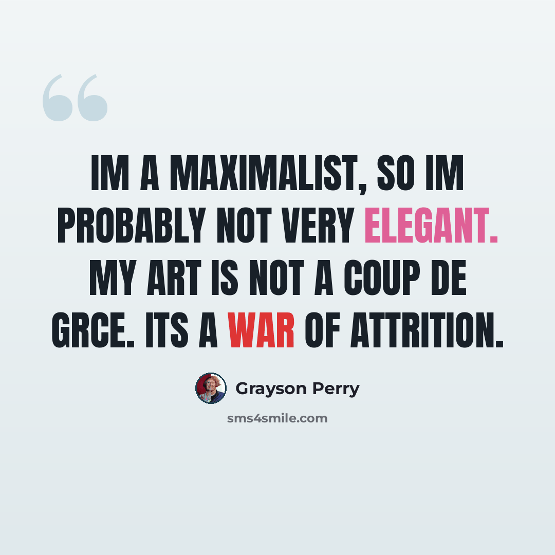 “Im a maximalist, so Im probably not very elegant. My art is not a coup de grce. Its a war of attrition.” quote by Grayson Perry