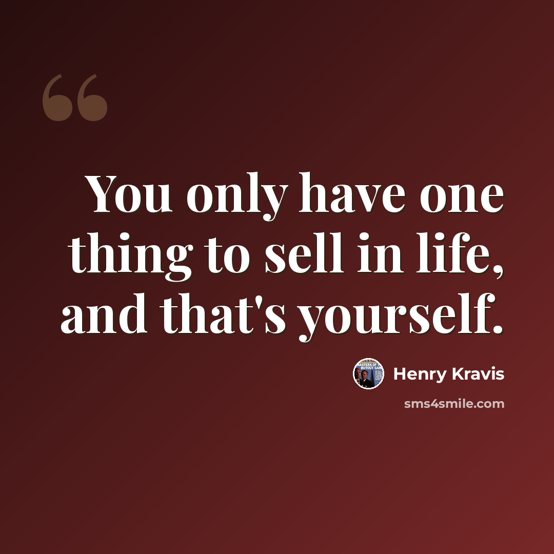 “You only have one thing to sell in life, and that's yourself.” quote by Henry Kravis