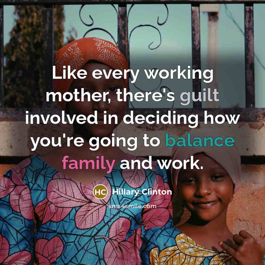“Like every working mother, there's guilt involved in deciding how you're going to balance family and work.” quote by Hillary Clinton