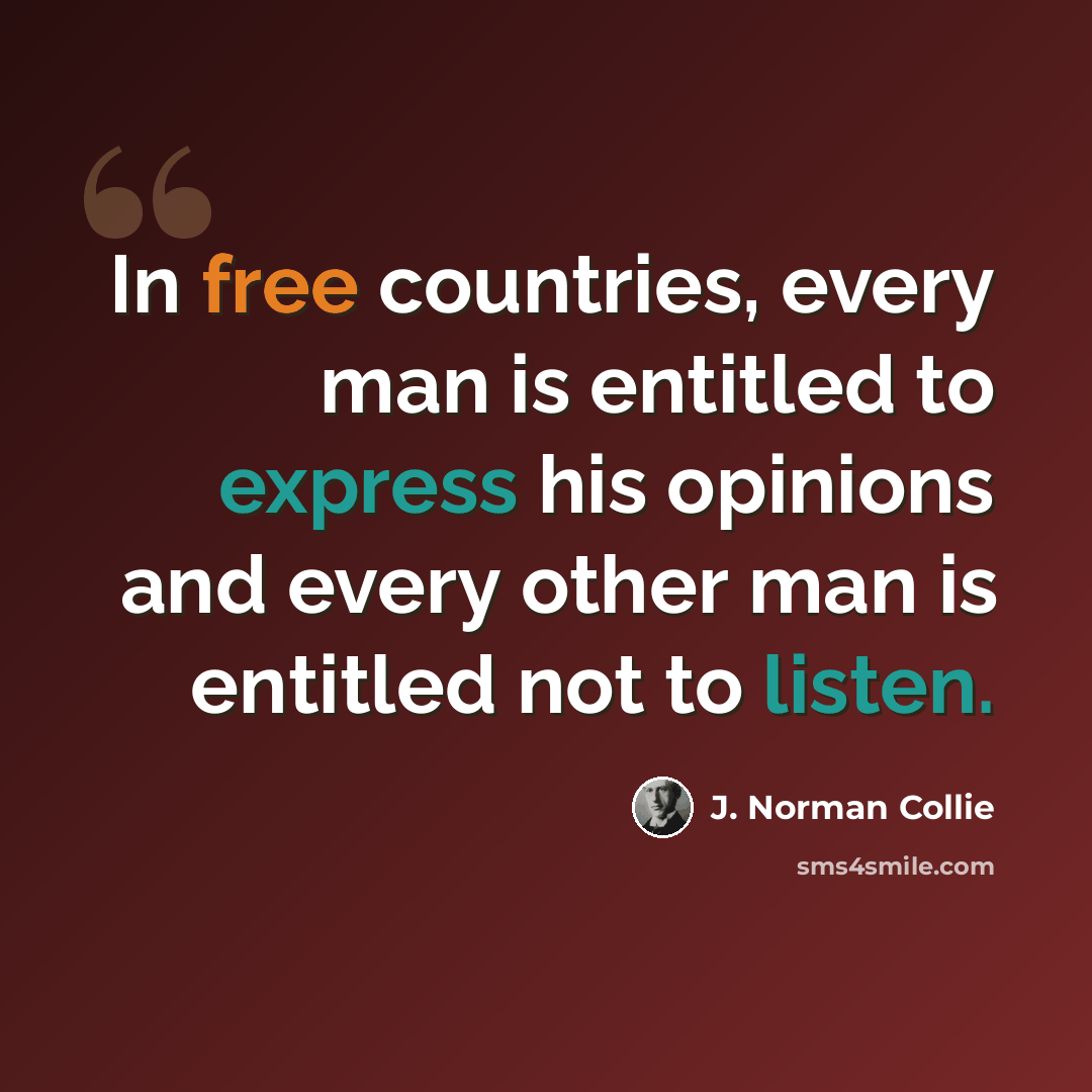 “In free countries, every man is entitled to express his opinions and every other man is entitled not to listen.” quote by J. Norman Collie