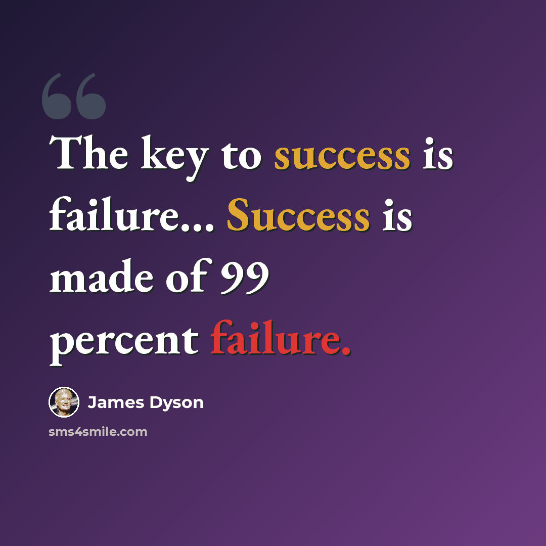 “The key to success is failure… Success is made of 99 percent failure.” quote by James Dyson