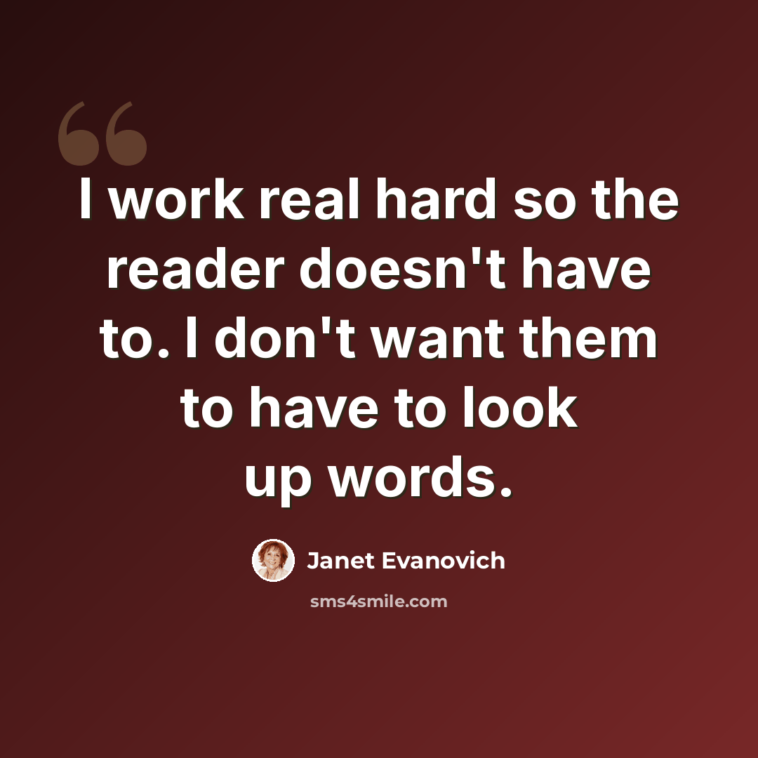 “I work real hard so the reader doesn't have to. I don't want them to have to look up words.” quote by Janet Evanovich