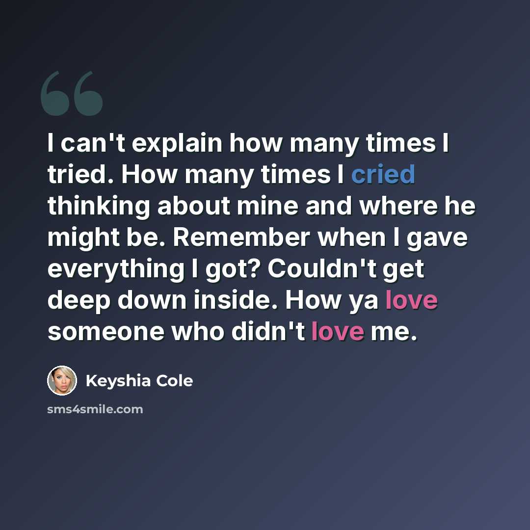 “I can't explain how many times I tried. How many times I cried thinking about mine and where he might be. Remember when I gave everything I got? Couldn't get deep down inside. How ya love someone who didn't love me.” quote by Keyshia Cole
