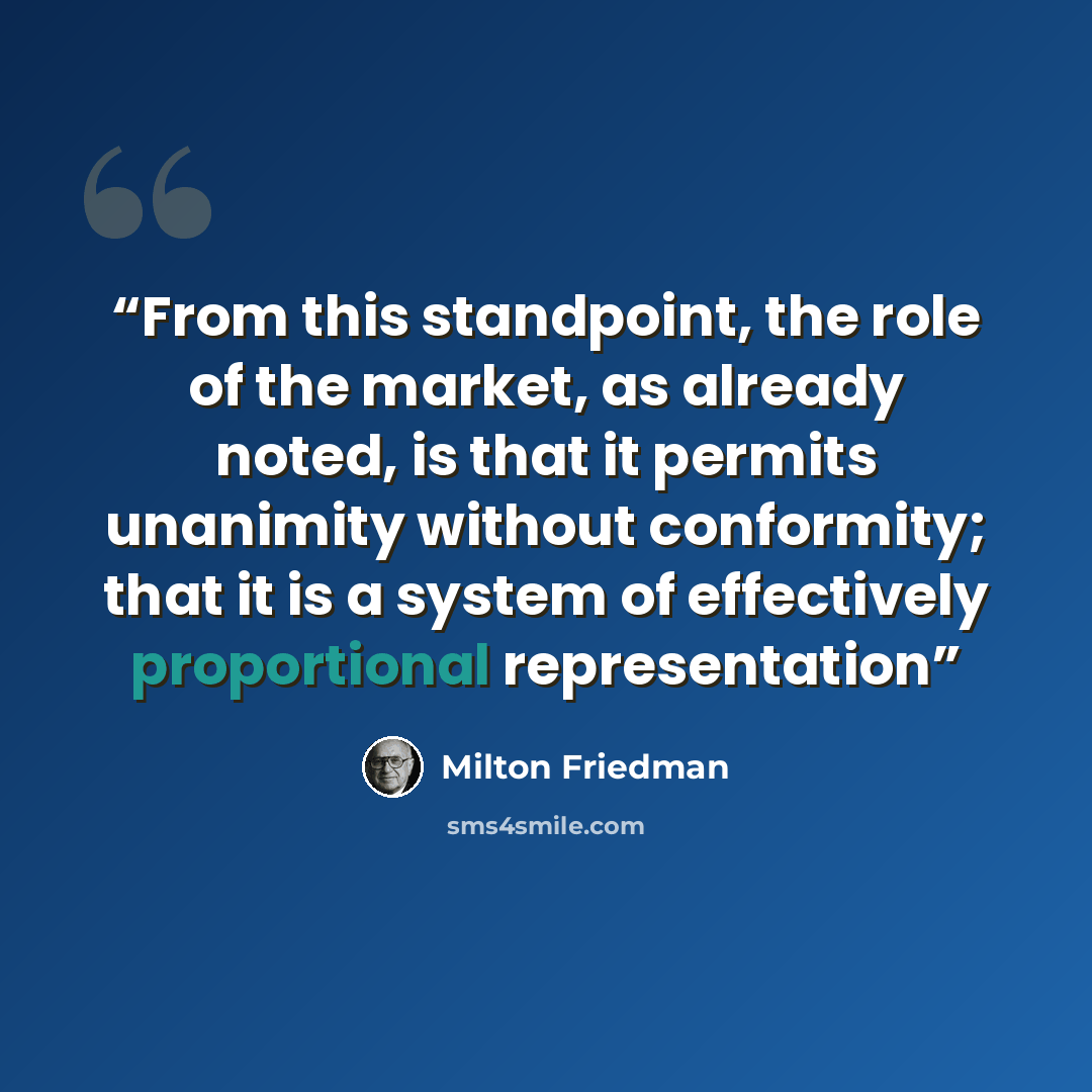 “From this standpoint, the role of the market, as already noted, is that it permits unanimity without conformity; that it is a system of effectively proportional representation” quote by Milton Friedman