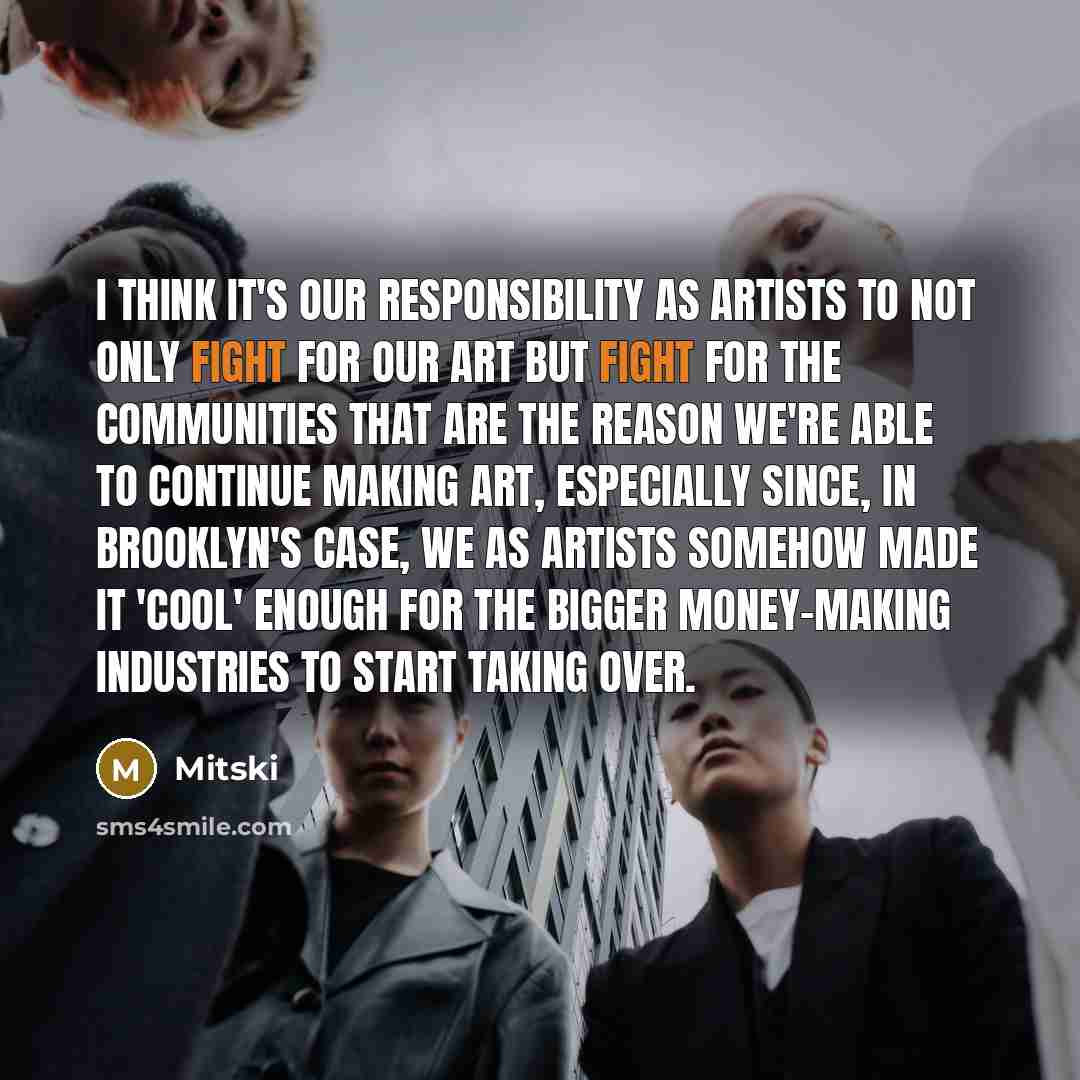 “I think it's our responsibility as artists to not only fight for our art but fight for the communities that are the reason we're able to continue making art, especially since, in Brooklyn's case, we as artists somehow made it 'cool' enough for the bigger money-making industries to start taking over.” quote by Mitski
