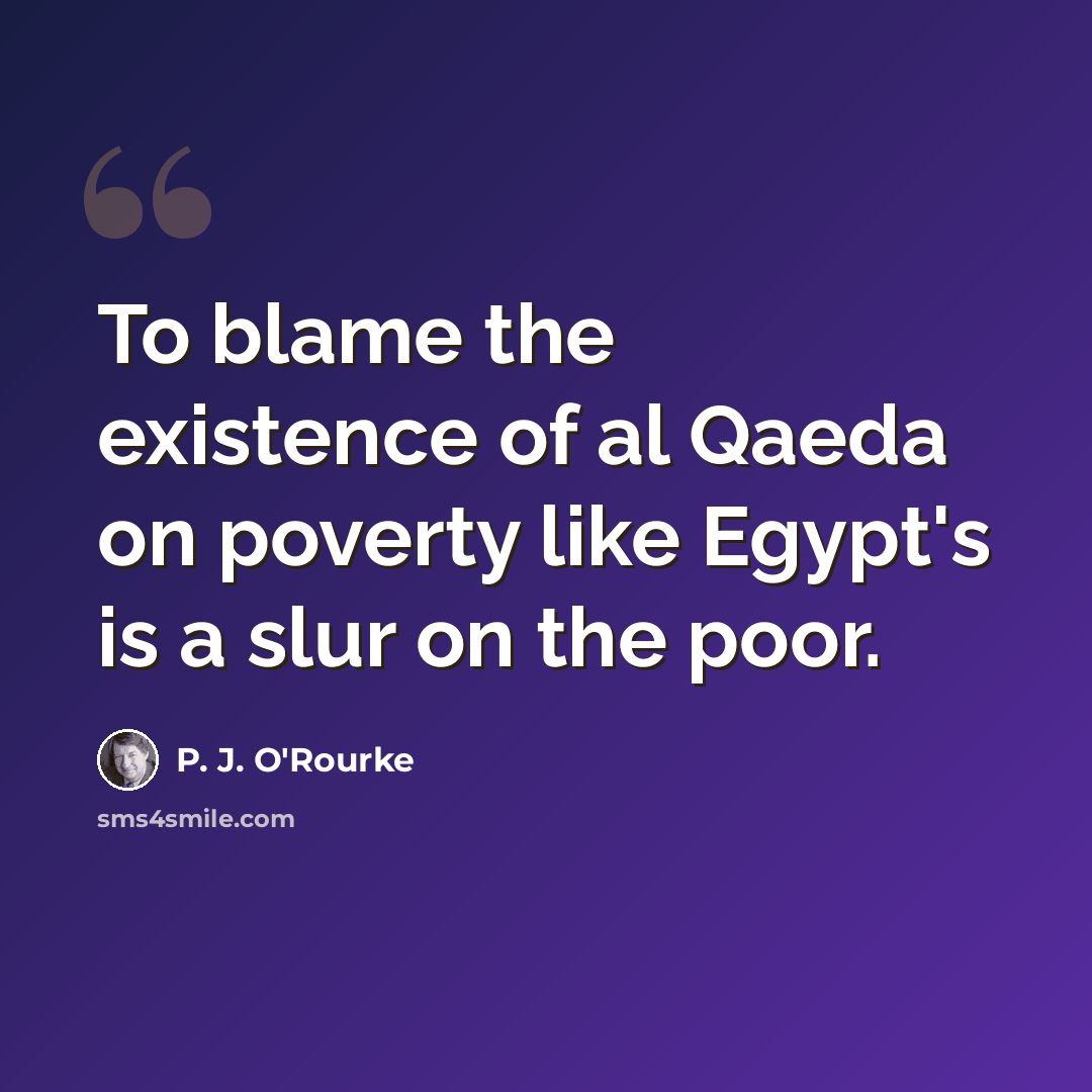“To blame the existence of al Qaeda on poverty like Egypt's is a slur on the poor.” quote by P. J. O'Rourke