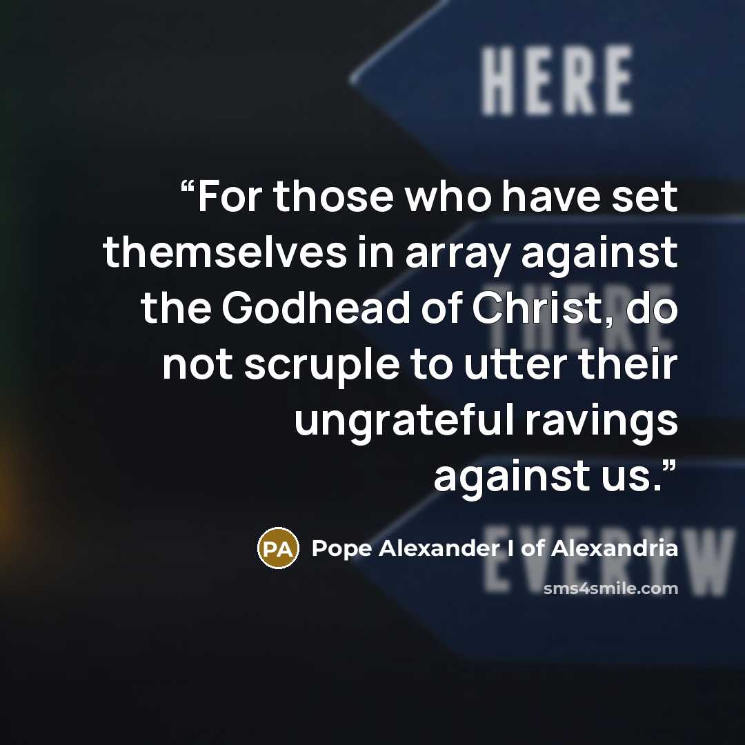 “For those who have set themselves in array against the Godhead of Christ, do not scruple to utter their ungrateful ravings against us.” quote by Pope Alexander I of Alexandria