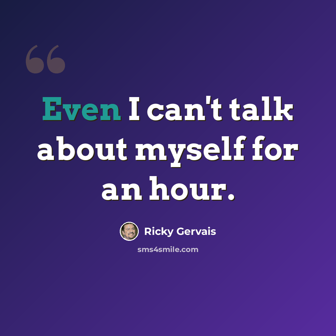 “Even I can't talk about myself for an hour.” quote by Ricky Gervais