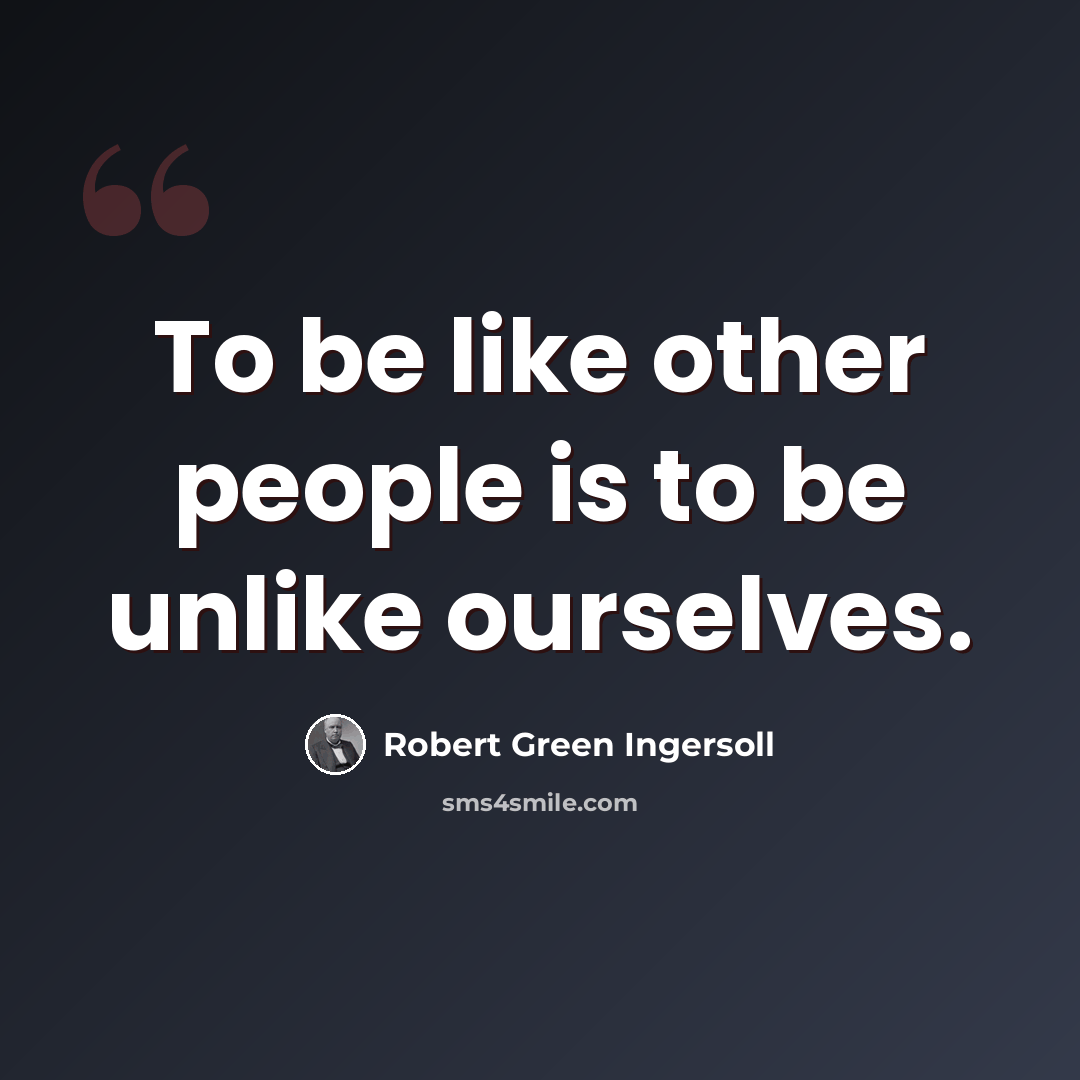 “To be like other people is to be unlike ourselves.” quote by Robert Green Ingersoll