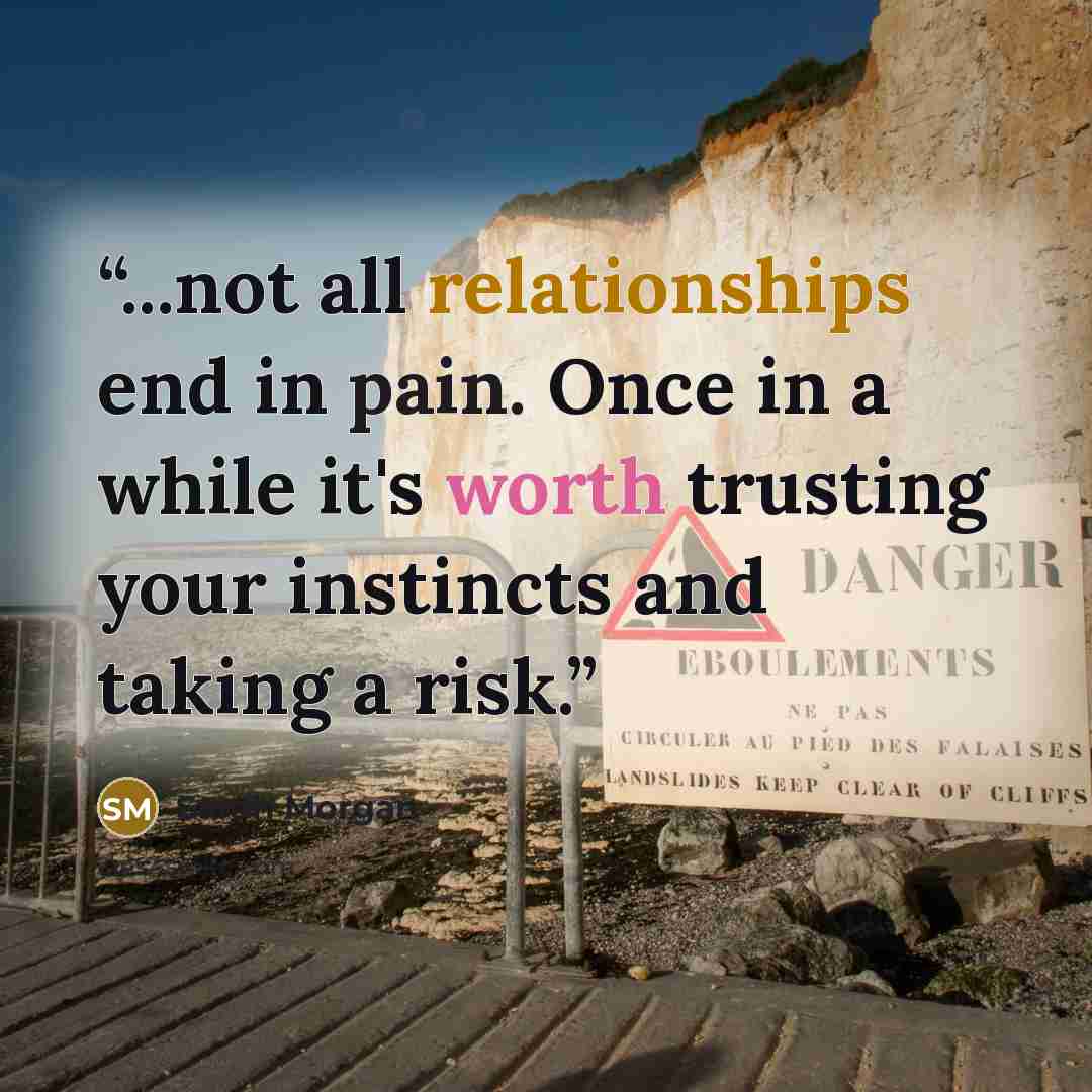 “...not all relationships end in pain. Once in a while it's worth trusting your instincts and taking a risk.” quote by Sarah Morgan