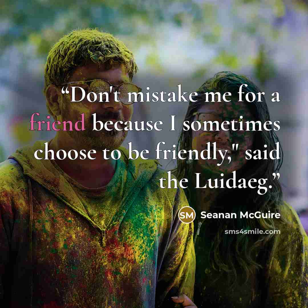 “Don't mistake me for a friend because I sometimes choose to be friendly," said the Luidaeg.” quote by Seanan McGuire