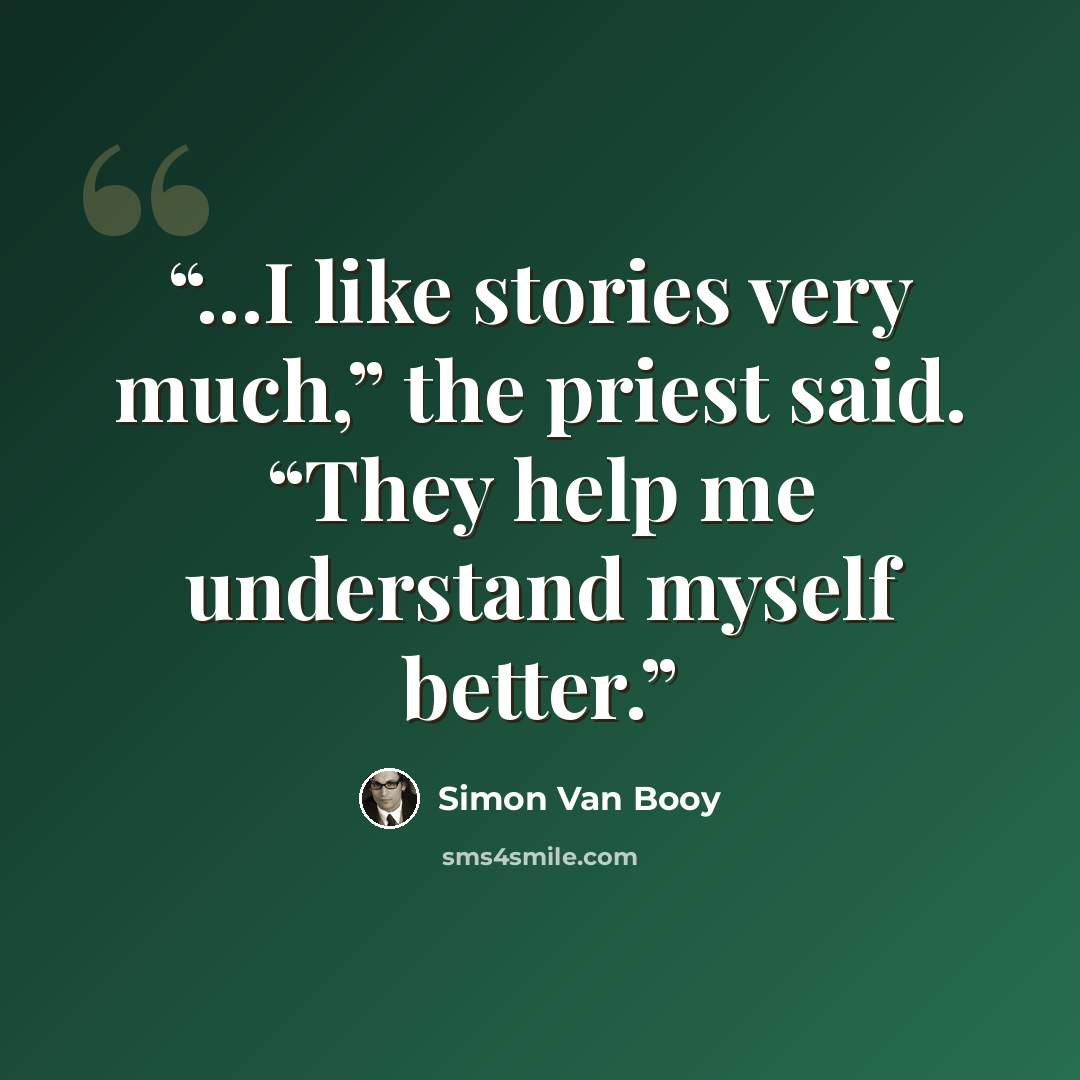 “...I like stories very much,” the priest said. “They help me understand myself better.” quote by Simon Van Booy