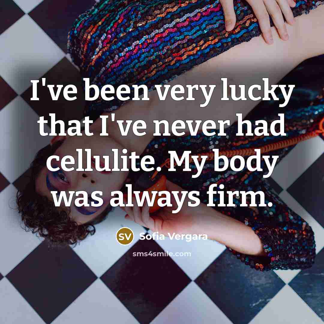 “I've been very lucky that I've never had cellulite. My body was always firm.” quote by Sofia Vergara