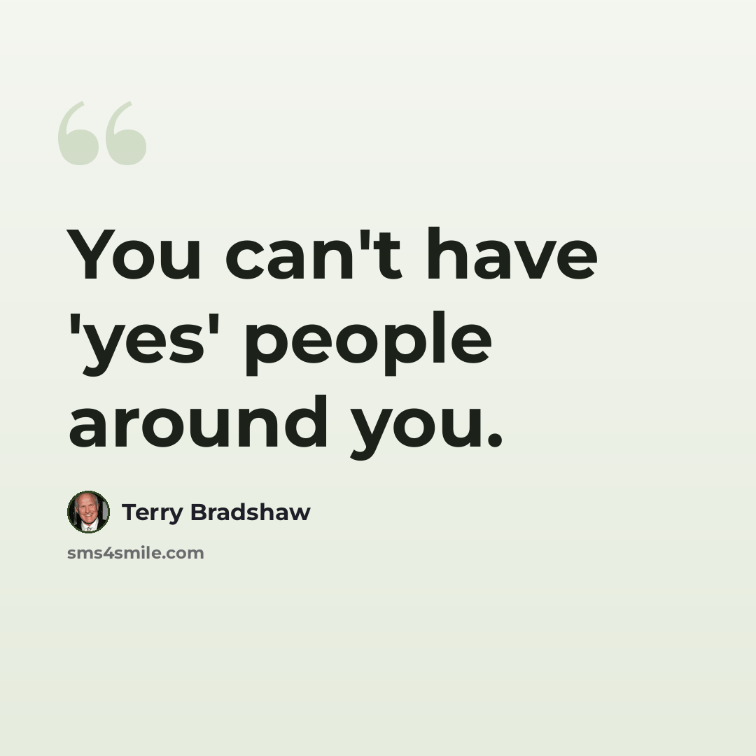 “You can't have 'yes' people around you.” quote by Terry Bradshaw