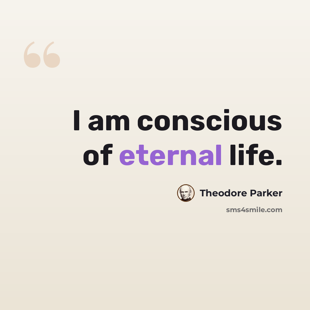“I am conscious of eternal life.” quote by Theodore Parker