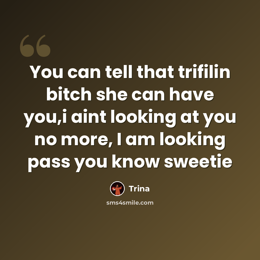“You can tell that trifilin bitch she can have you,i aint looking at you no more, I am looking pass you know sweetie” quote by Trina