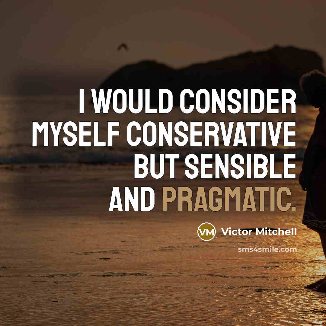 “I would consider myself conservative but sensible and pragmatic.” quote by Victor Mitchell