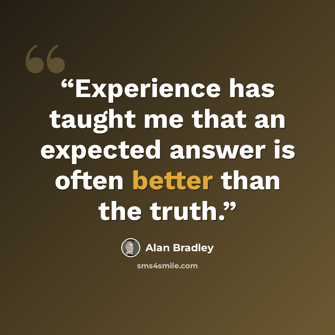 “Experience has taught me that an expected answer is often better than the truth.” quote by Alan Bradley
