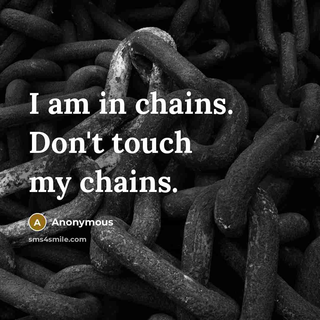 “I am in chains. Don't touch my chains.” quote by Anonymous