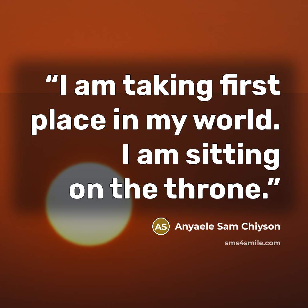 “I am taking first place in my world. I am sitting on the throne.” quote by Anyaele Sam Chiyson