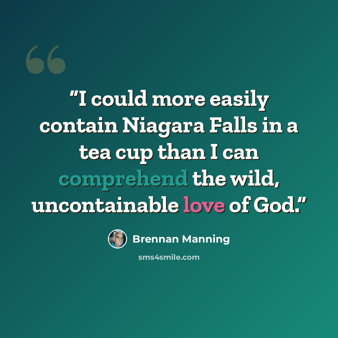 “I could more easily contain Niagara Falls in a tea cup than I can comprehend the wild, uncontainable love of God.” quote by Brennan Manning