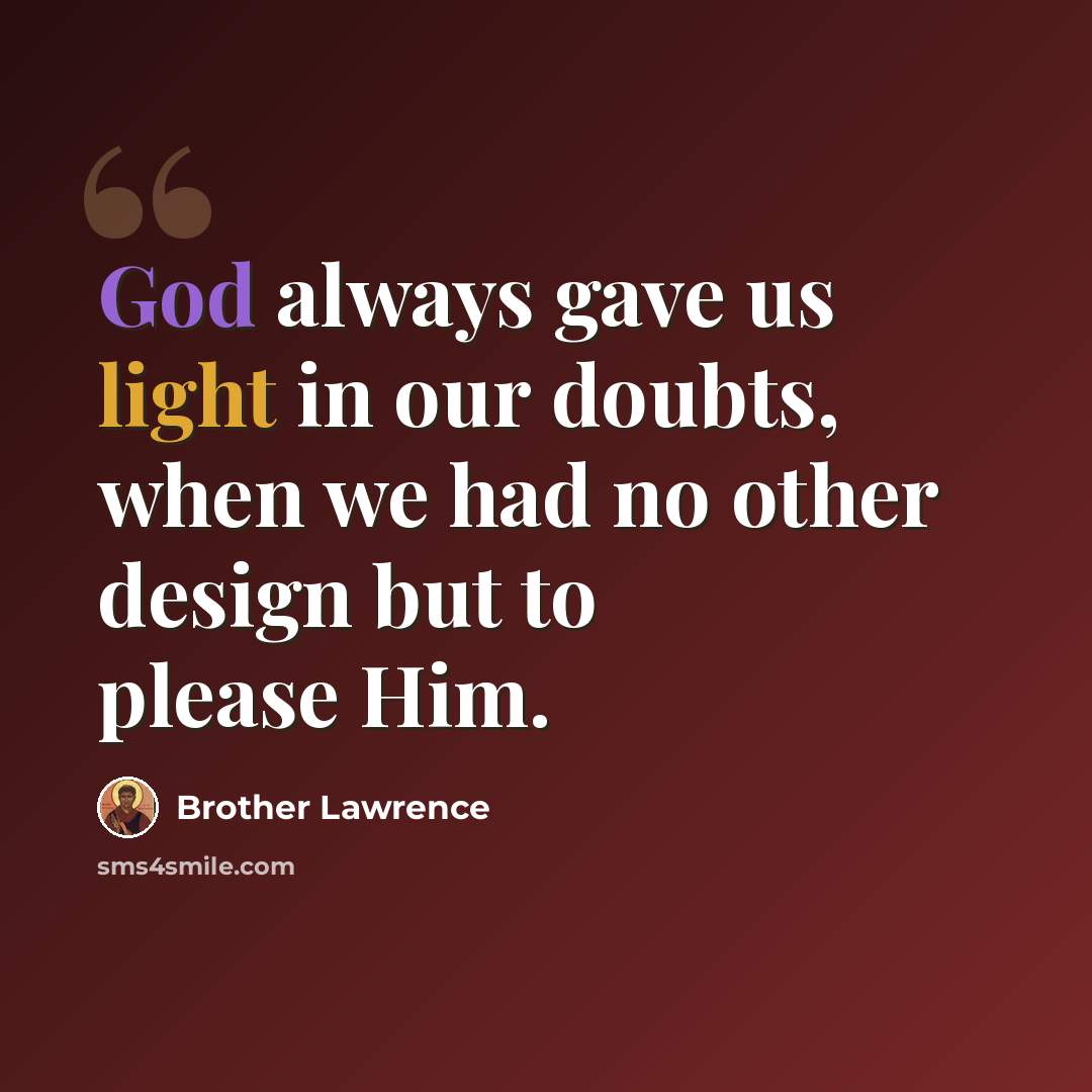 “God always gave us light in our doubts, when we had no other design but to please Him.” quote by Brother Lawrence