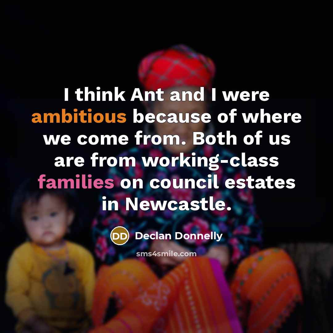 “I think Ant and I were ambitious because of where we come from. Both of us are from working-class families on council estates in Newcastle.” quote by Declan Donnelly