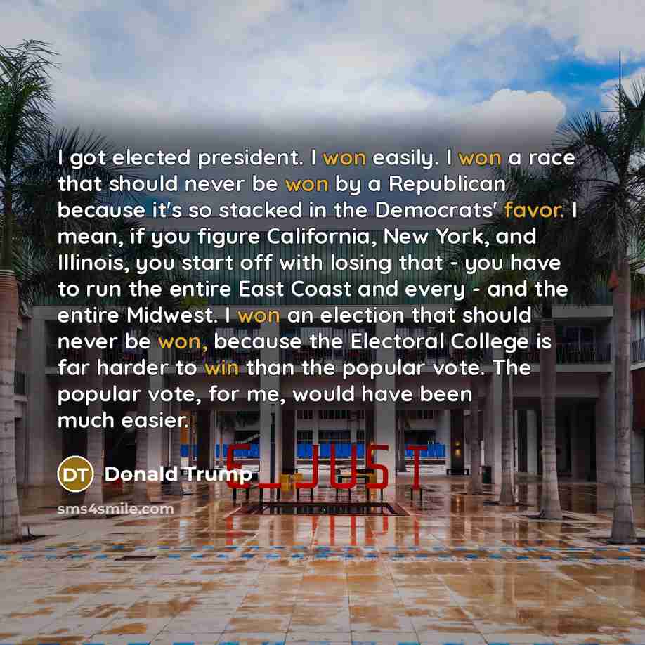 “I got elected president. I won easily. I won a race that should never be won by a Republican because it's so stacked in the Democrats' favor. I mean, if you figure California, New York, and Illinois, you start off with losing that - you have to run the entire East Coast and every - and the entire…” quote by Donald Trump
