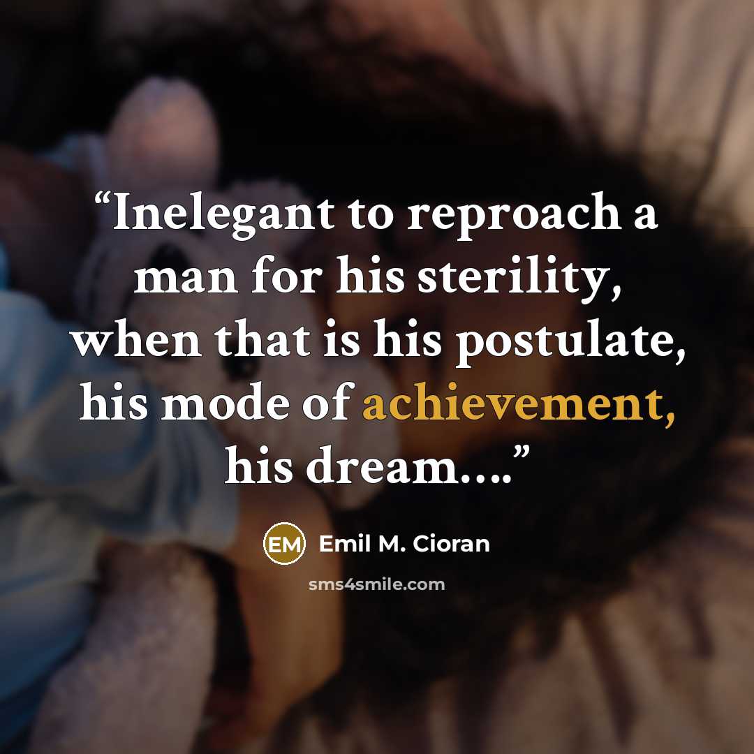 “Inelegant to reproach a man for his sterility, when that is his postulate, his mode of achievement, his dream….” quote by Emil M. Cioran