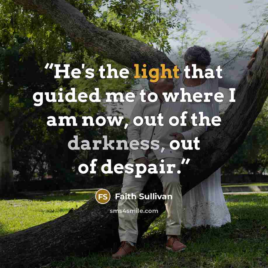 “He's the light that guided me to where I am now, out of the darkness, out of despair.” quote by Faith Sullivan