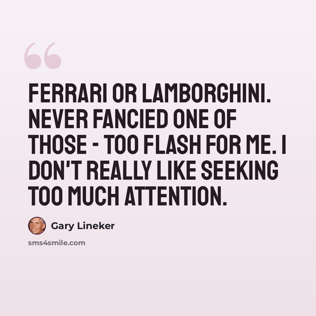 “Ferrari or Lamborghini. Never fancied one of those - too flash for me. I don't really like seeking too much attention.” quote by Gary Lineker