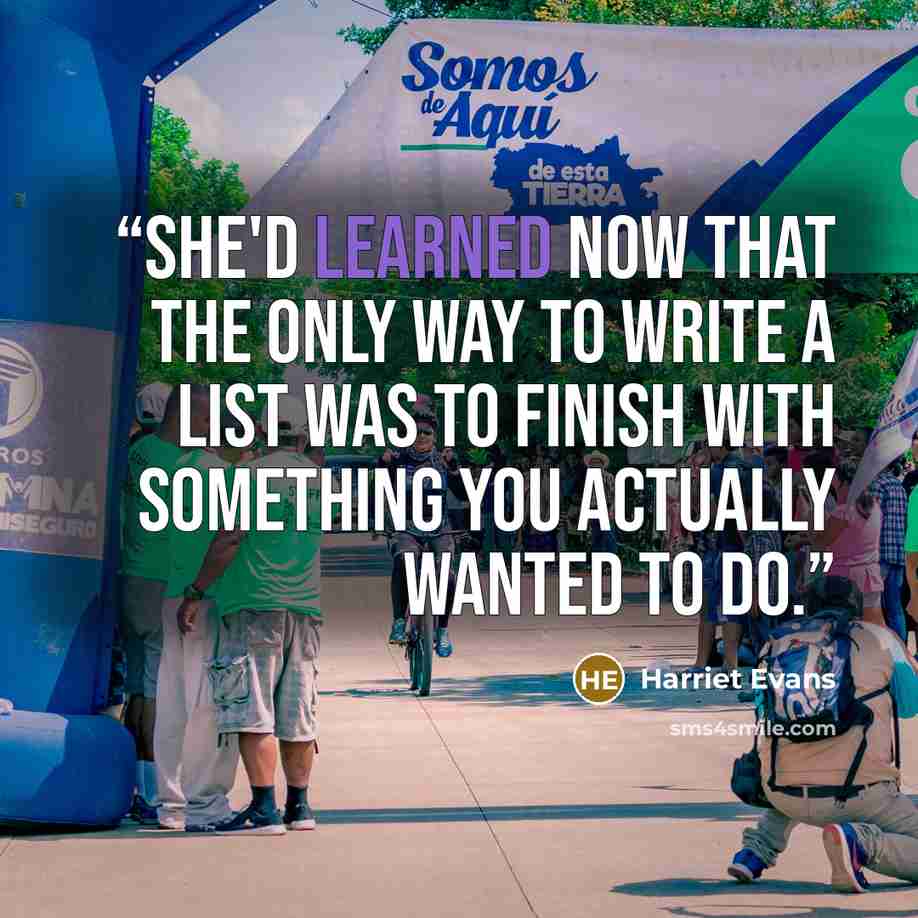 “She'd learned now that the only way to write a list was to finish with something you actually wanted to do.” quote by Harriet Evans
