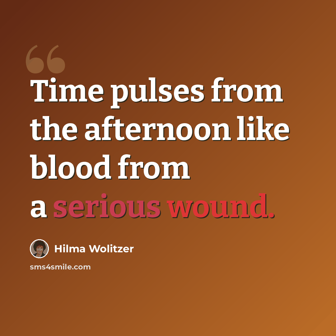 “Time pulses from the afternoon like blood from a serious wound.” quote by Hilma Wolitzer