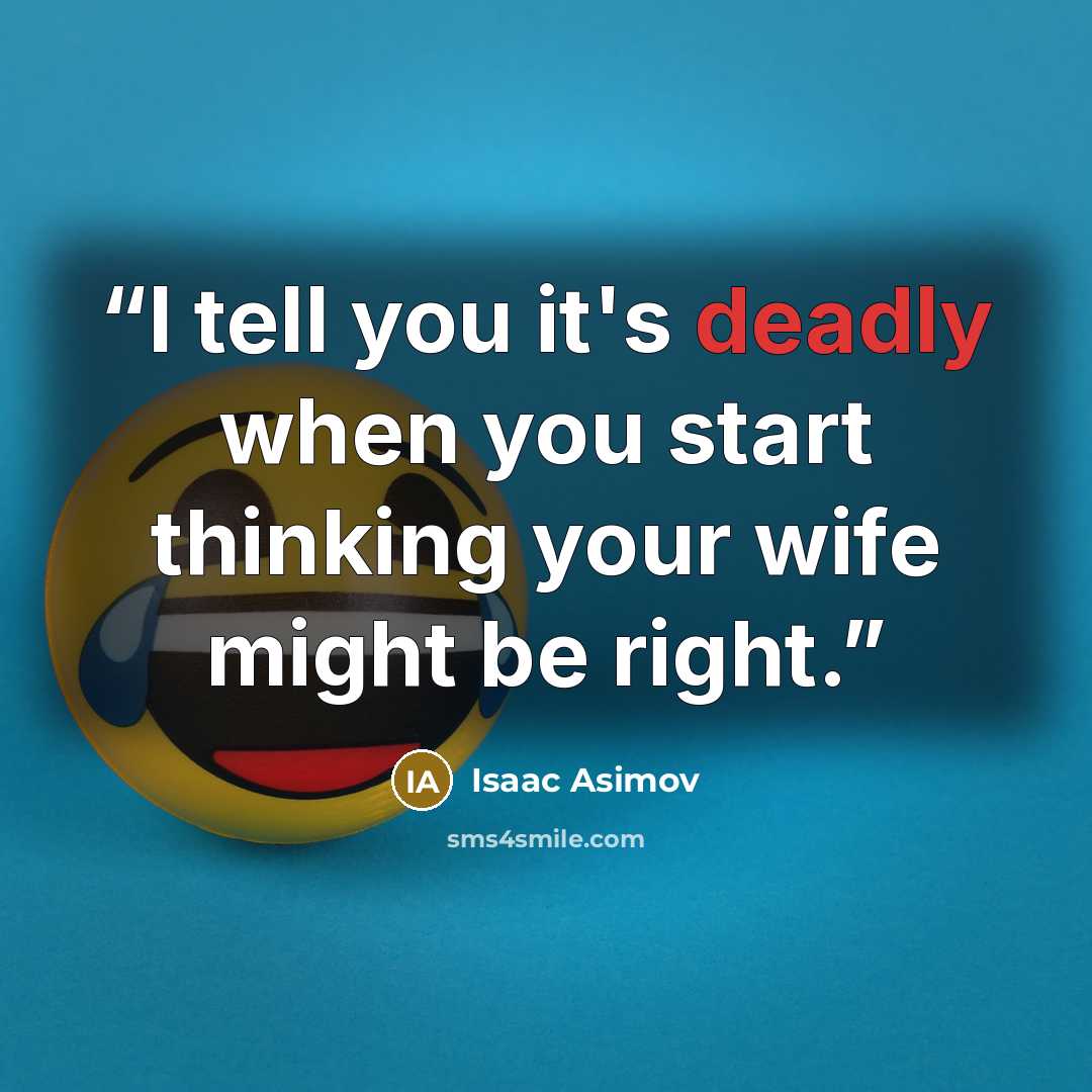 “I tell you it's deadly when you start thinking your wife might be right.” quote by Isaac Asimov