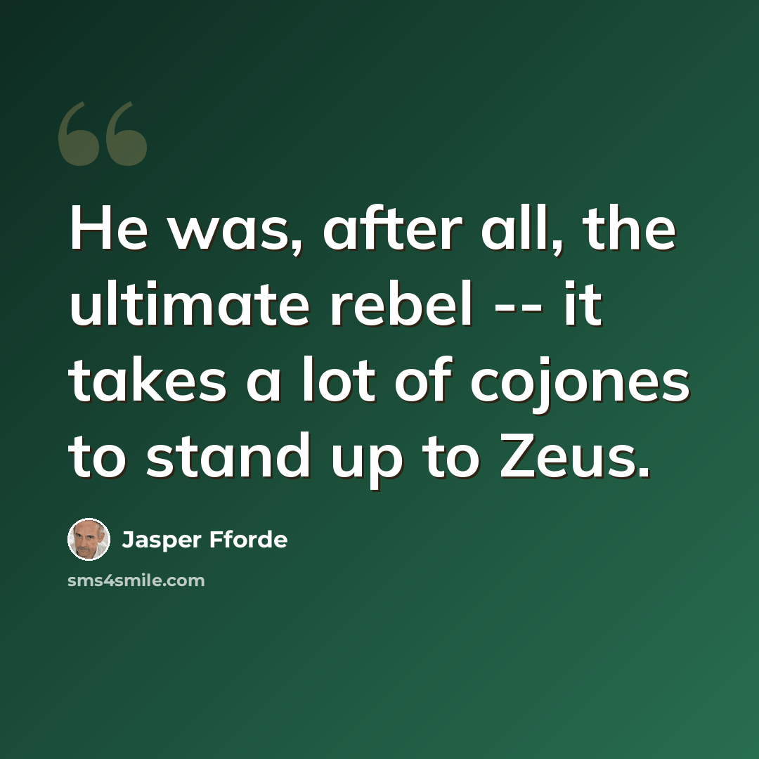 “He was, after all, the ultimate rebel -- it takes a lot of cojones to stand up to Zeus.” quote by Jasper Fforde