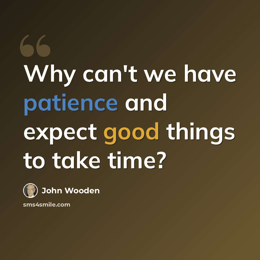 “Why can't we have patience and expect good things to take time?” quote by John Wooden